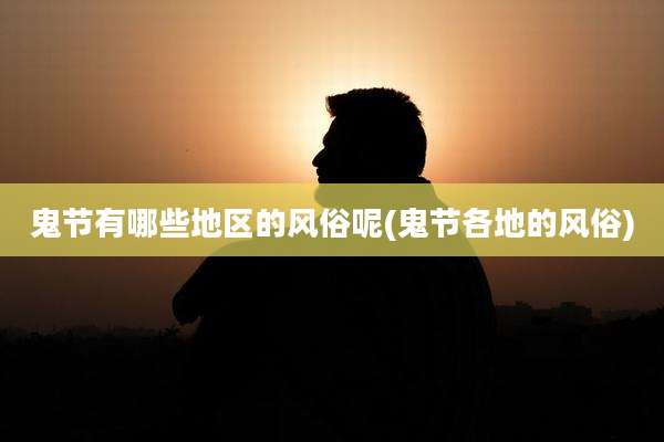 鬼节有哪些地区的风俗呢(鬼节各地的风俗)