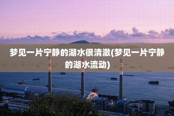 梦见一片宁静的湖水很清澈(梦见一片宁静的湖水流动)