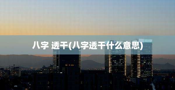 八字 透干(八字透干什么意思)