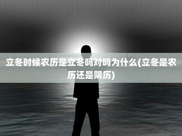 立冬时候农历是立冬吗对吗为什么(立冬是农历还是阴历)