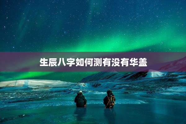 生辰八字如何测有没有华盖
