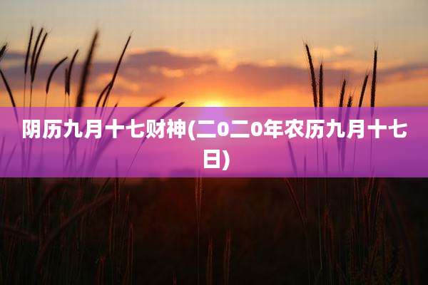 阴历九月十七财神(二0二0年农历九月十七日)