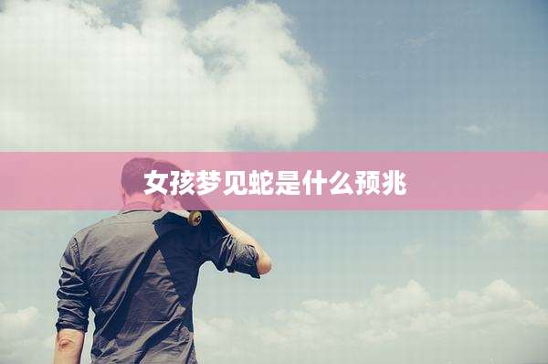 女孩梦见蛇是什么预兆