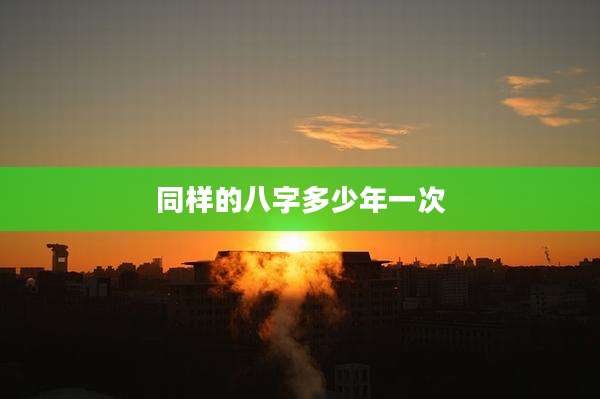 同样的八字多少年一次