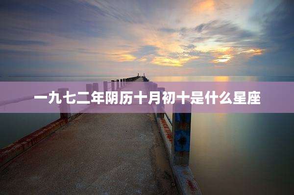 一九七二年阴历十月初十是什么星座