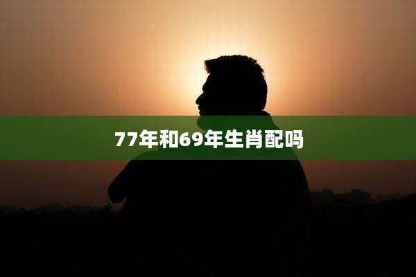 77年和69年生肖配吗