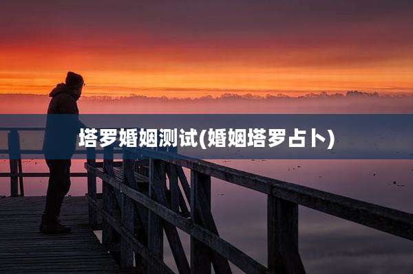 塔罗婚姻测试(婚姻塔罗占卜)