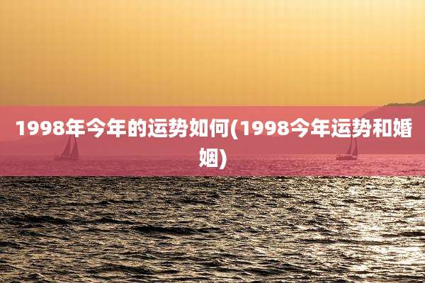 1998年今年的运势如何(1998今年运势和婚姻)