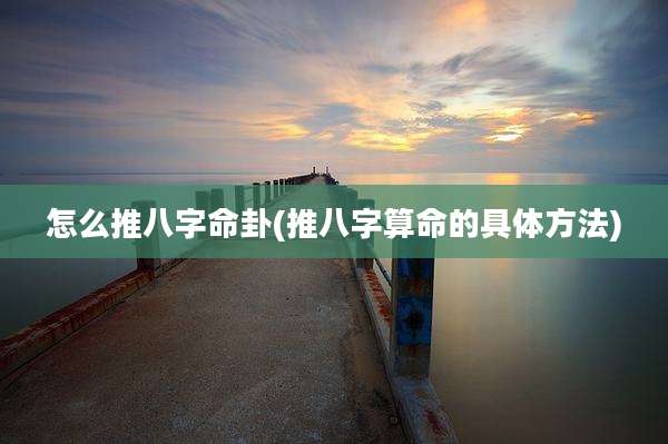 怎么推八字命卦(推八字算命的具体方法)