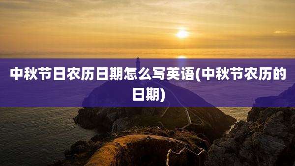中秋节日农历日期怎么写英语(中秋节农历的日期)