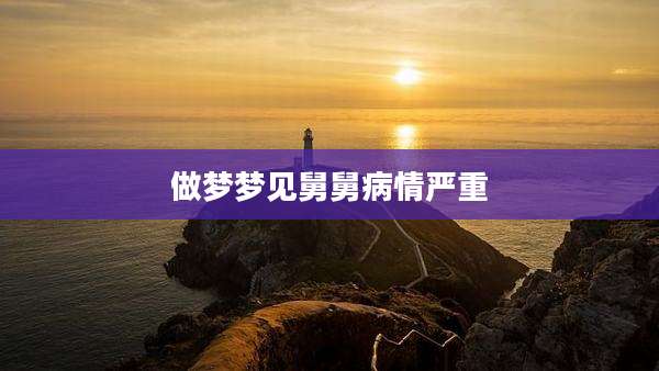 做梦梦见舅舅病情严重