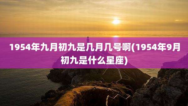 1954年九月初九是几月几号啊(1954年9月初九是什么星座)