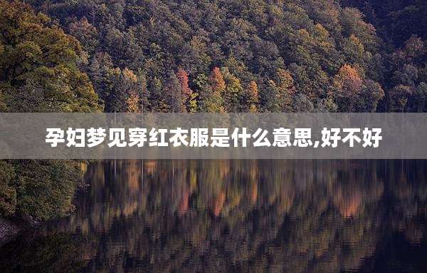 孕妇梦见穿红衣服是什么意思,好不好