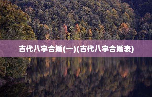 古代八字合婚(一)(古代八字合婚表)