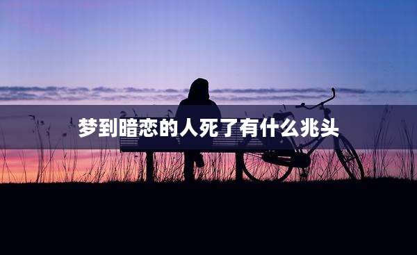 梦到暗恋的人死了有什么兆头
