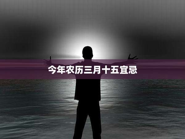 今年农历三月十五宜忌