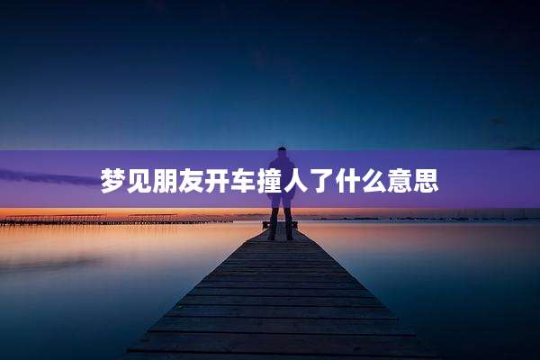梦见朋友开车撞人了什么意思