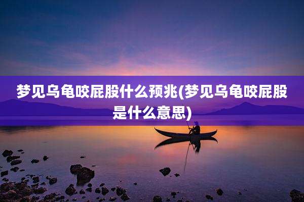 梦见乌龟咬屁股什么预兆(梦见乌龟咬屁股是什么意思)