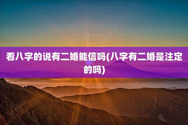 看八字的说有二婚能信吗(八字有二婚是注定的吗)