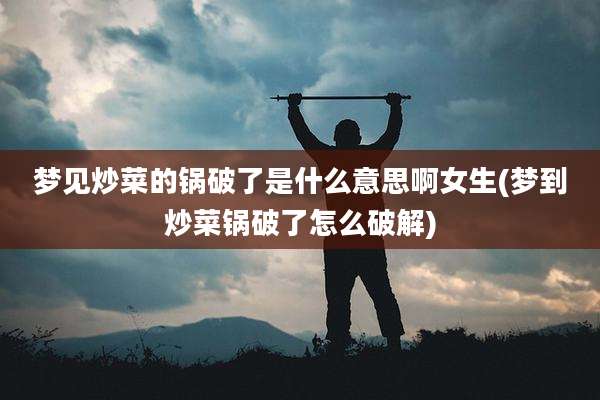 梦见炒菜的锅破了是什么意思啊女生(梦到炒菜锅破了怎么破解)
