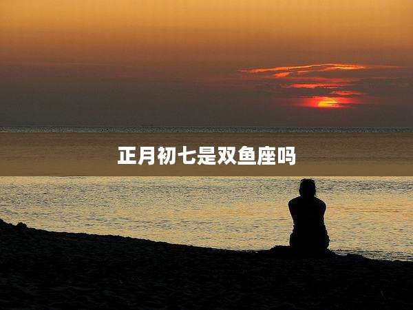 正月初七是双鱼座吗