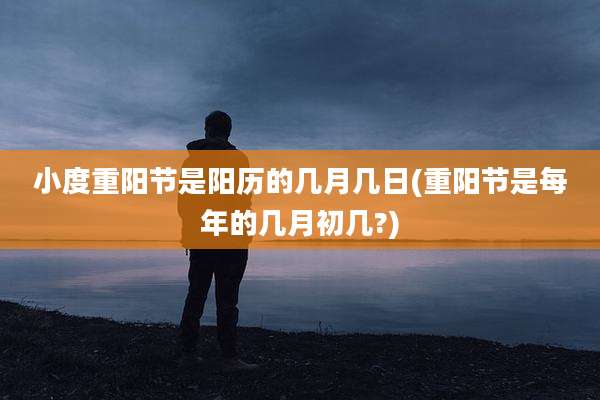小度重阳节是阳历的几月几日(重阳节是每年的几月初几?)