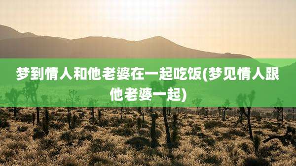 梦到情人和他老婆在一起吃饭(梦见情人跟他老婆一起)
