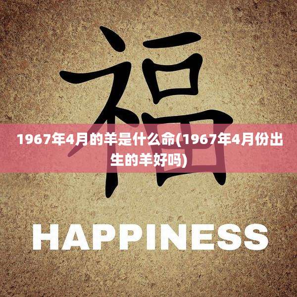 1967年4月的羊是什么命(1967年4月份出生的羊好吗)