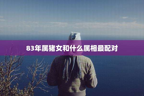 83年属猪女和什么属相最配对