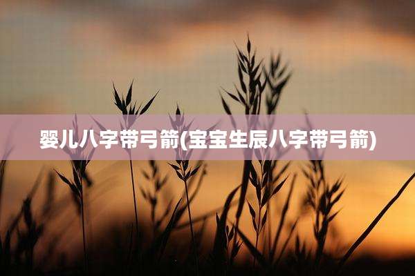 婴儿八字带弓箭(宝宝生辰八字带弓箭)