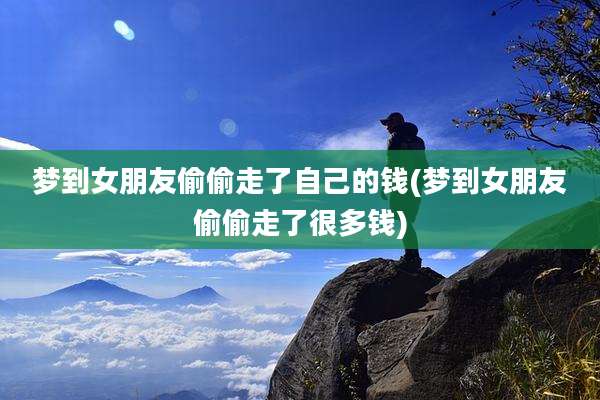 梦到女朋友偷偷走了自己的钱(梦到女朋友偷偷走了很多钱)