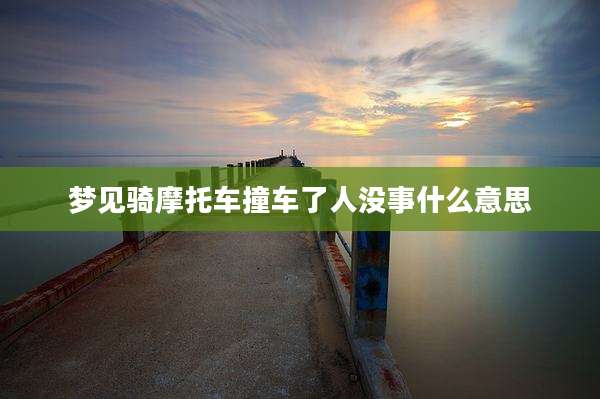 梦见骑摩托车撞车了人没事什么意思