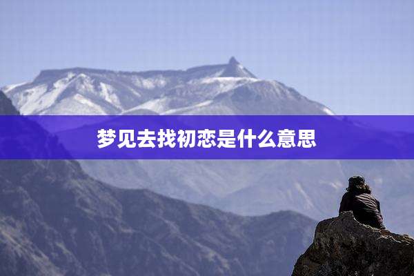 梦见去找初恋是什么意思