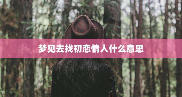 梦见去找初恋情人什么意思