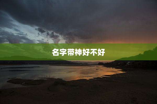 名字带神好不好
