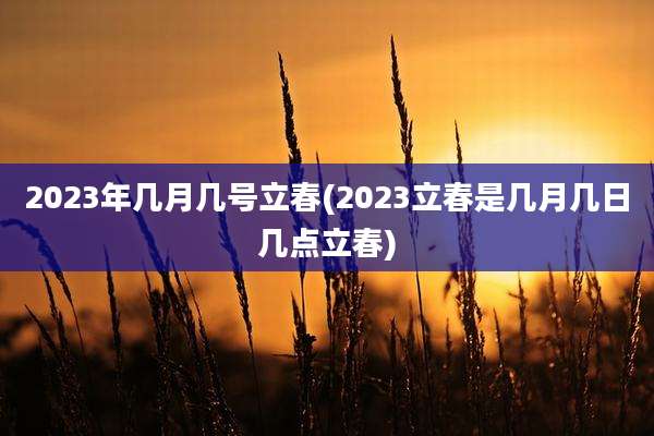 2023年几月几号立春(2023立春是几月几日几点立春)