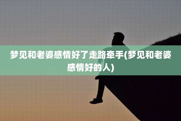 梦见和老婆感情好了走路牵手(梦见和老婆感情好的人)