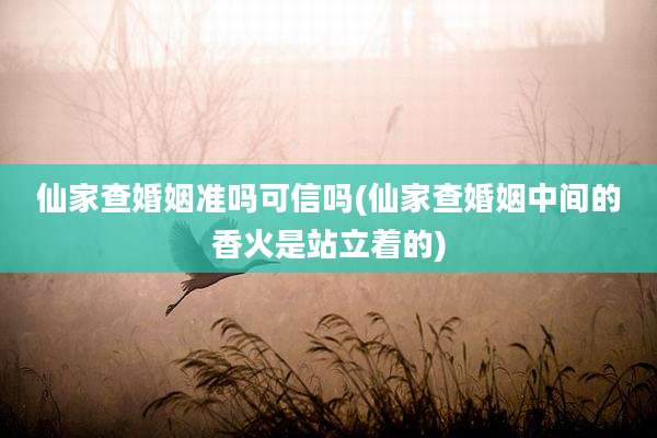 仙家查婚姻准吗可信吗(仙家查婚姻中间的香火是站立着的)