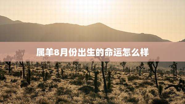 属羊8月份出生的命运怎么样