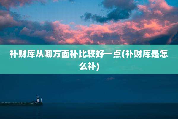 补财库从哪方面补比较好一点(补财库是怎么补)