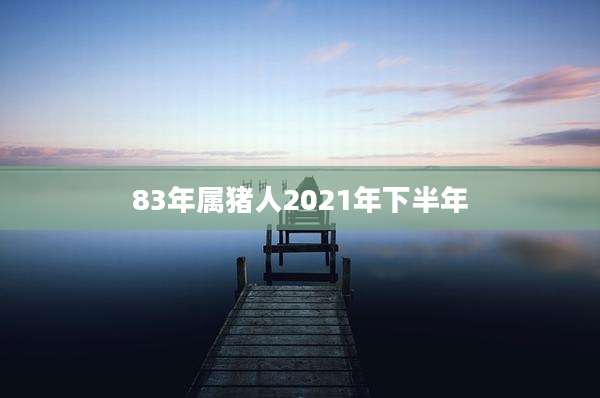 83年属猪人2021年下半年