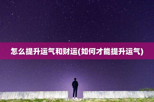 怎么提升运气和财运(如何才能提升运气)