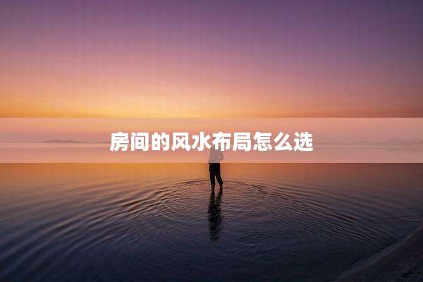 房间的风水布局怎么选
