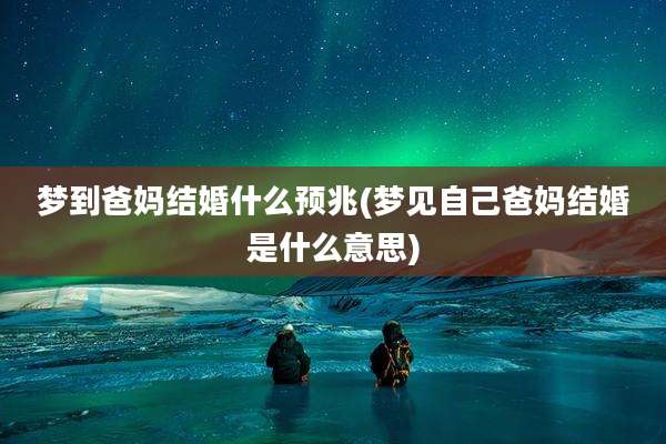 梦到爸妈结婚什么预兆(梦见自己爸妈结婚是什么意思)