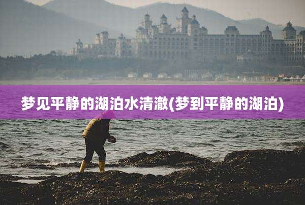梦见平静的湖泊水清澈(梦到平静的湖泊)
