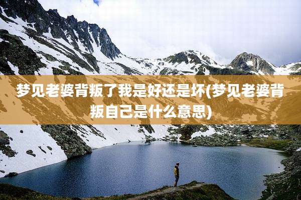梦见老婆背叛了我是好还是坏(梦见老婆背叛自己是什么意思)