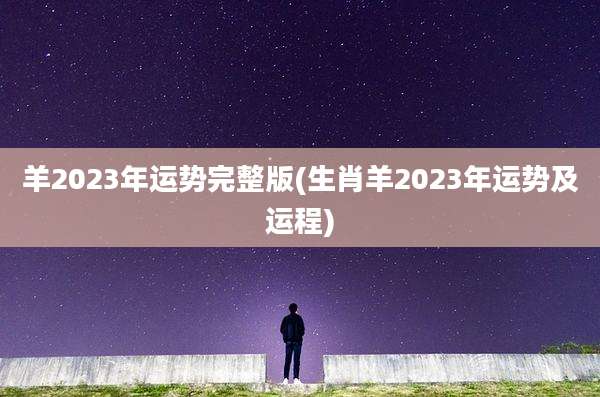 羊2023年运势完整版(生肖羊2023年运势及运程)