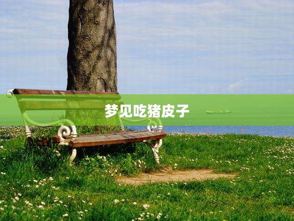 梦见吃猪皮子