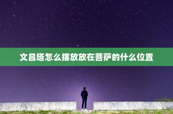 文昌塔怎么摆放放在菩萨的什么位置