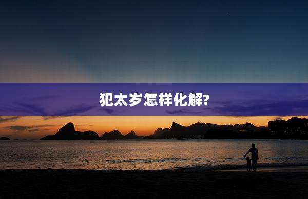 犯太岁怎样化解?